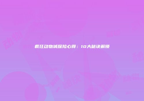 疯狂动物城探险心得：10大秘诀解锁