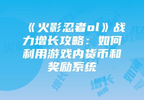 《火影忍者ol》战力增长攻略:如何利用游戏内货币和奖励系统