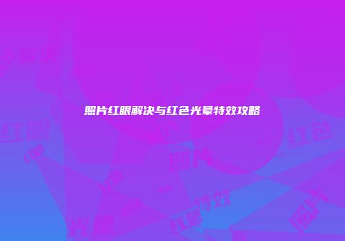 照片红眼解决与红色光晕特效攻略