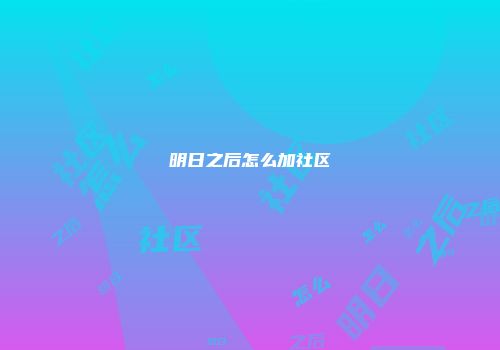 明日之后怎么加社区