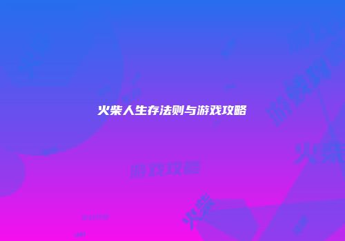 火柴人生存法则与游戏攻略