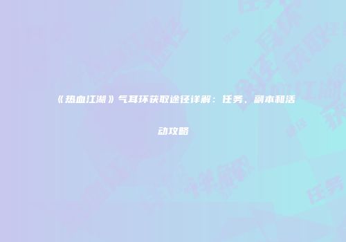 《热血江湖》气耳环获取途径详解：任务、副本和活动攻略