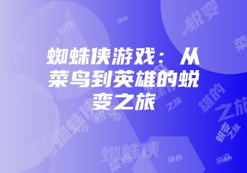 蜘蛛侠游戏：从菜鸟到英雄的蜕变之旅