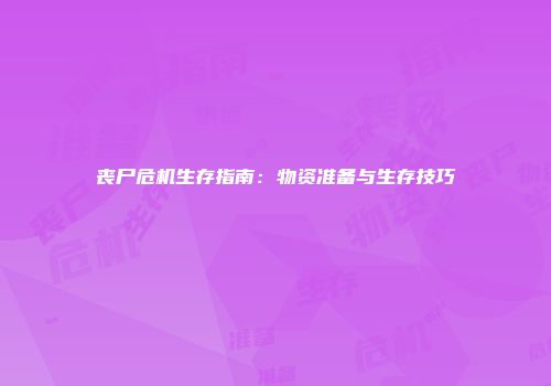 丧尸危机生存指南：物资准备与生存技巧