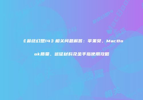 《最终幻想14》相关问题解答：苹果贝、MacBook质量、远征材料及金手指使用攻略