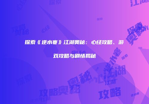 探索《逆水寒》江湖奥秘：心经攻略、游戏攻略与剧情揭秘