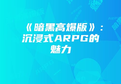 《暗黑高爆版》：沉浸式ARPG的魅力