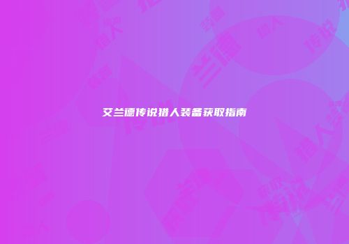 艾兰德传说猎人装备获取指南