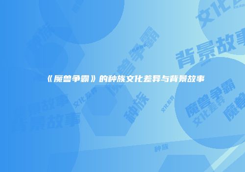 《魔兽争霸》的种族文化差异与背景故事