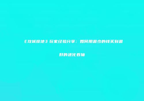 《攻城掠地》玩家经验分享：如何用最少的钱买到最好的进化卷轴