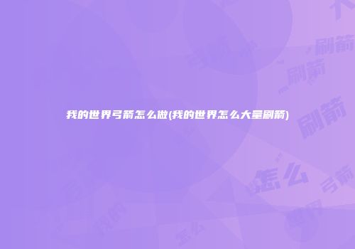我的世界弓箭怎么做(我的世界怎么大量刷箭)