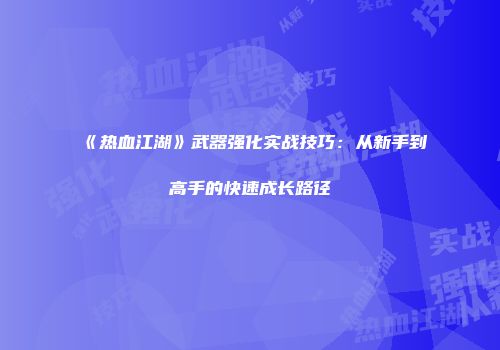 《热血江湖》武器强化实战技巧：从新手到高手的快速成长路径