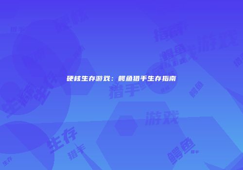 硬核生存游戏：鳄鱼猎手生存指南