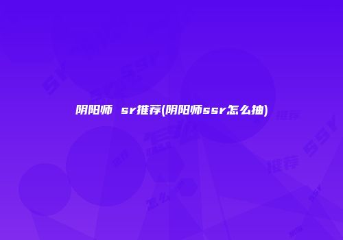 阴阳师 sr推荐(阴阳师ssr怎么抽)