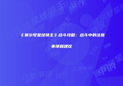 《赛尔号星球领主》战斗攻略：战斗中的注意事项和建议