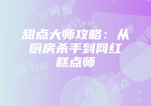 甜点大师攻略：从厨房杀手到网红糕点师