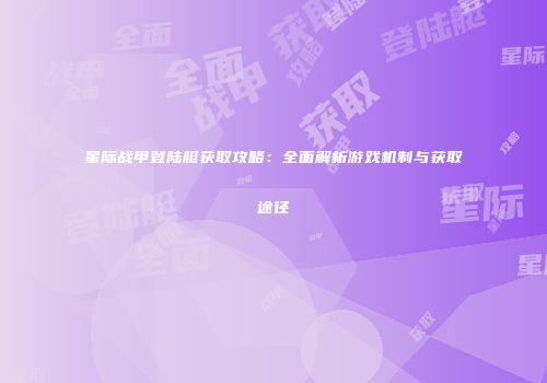 星际战甲登陆艇获取攻略：全面解析游戏机制与获取途径
