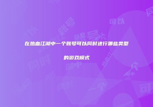 在热血江湖中一个账号可以同时进行哪些类型的游戏模式