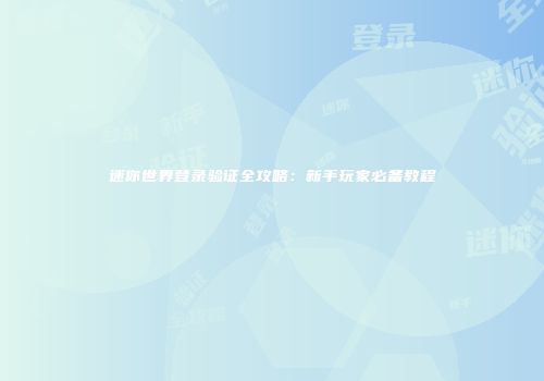 迷你世界登录验证全攻略：新手玩家必备教程