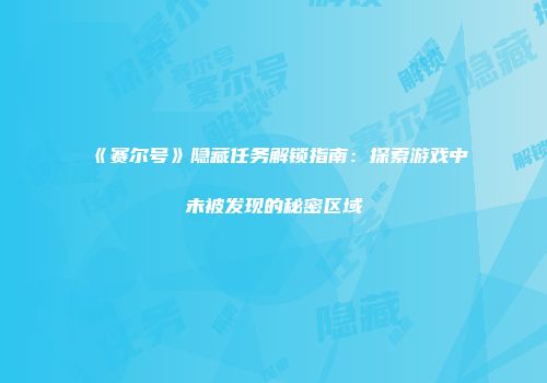 《赛尔号》隐藏任务解锁指南：探索游戏中未被发现的秘密区域