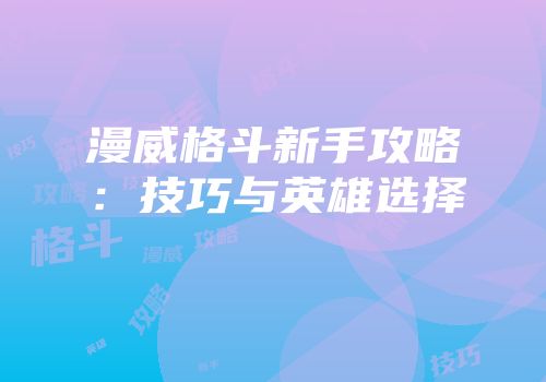 漫威格斗新手攻略：技巧与英雄选择