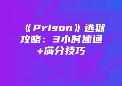 《Prison》逃狱攻略：3小时速通+满分技巧