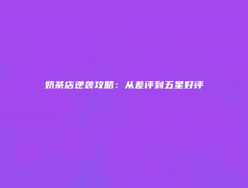 奶茶店逆袭攻略：从差评到五星好评