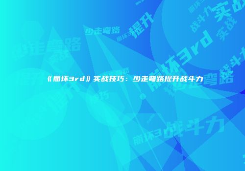 《崩坏3rd》实战技巧：少走弯路提升战斗力