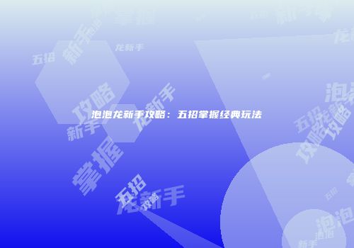 泡泡龙新手攻略：五招掌握经典玩法