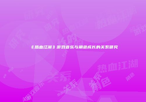 《热血江湖》游戏音乐与角色成长的关系研究