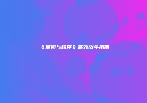 《军团与秩序》高效战斗指南