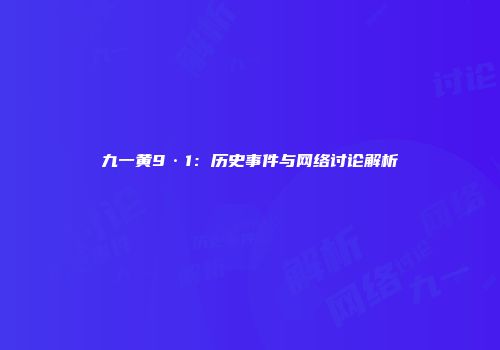 九一黄9·1：历史事件与网络讨论解析