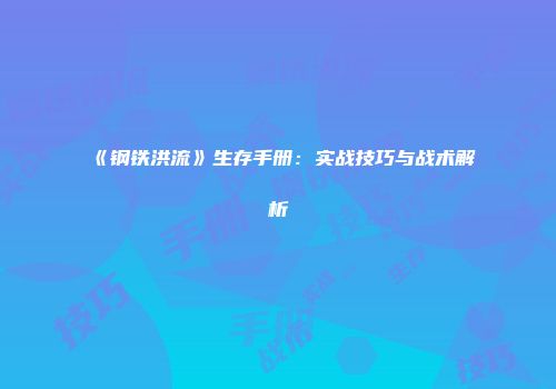 《钢铁洪流》生存手册：实战技巧与战术解析
