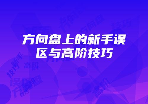 方向盘上的新手误区与高阶技巧