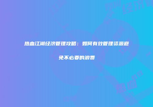 热血江湖经济管理攻略：如何有效管理资源避免不必要的浪费