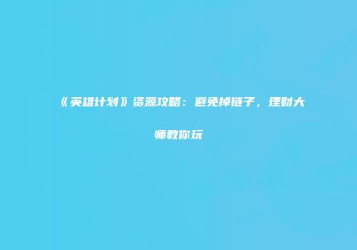 《英雄计划》资源攻略：避免掉链子，理财大师教你玩