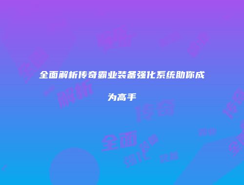 全面解析传奇霸业装备强化系统助你成为高手