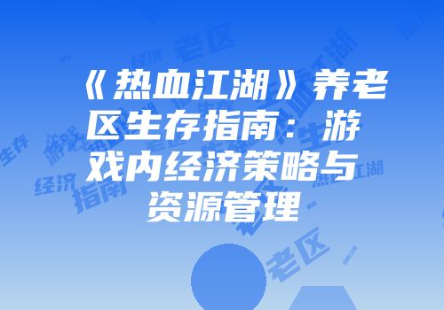 《热血江湖》养老区生存指南：游戏内经济策略与资源管理
