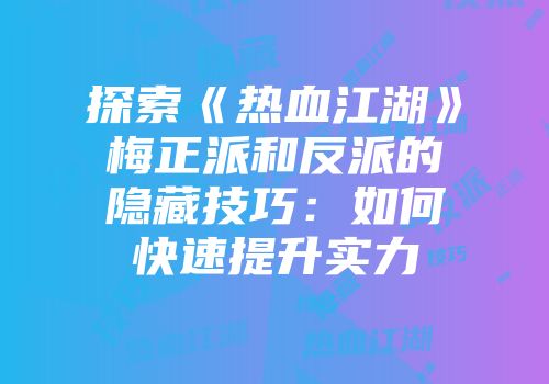 探索《热血江湖》梅正派和反派的隐藏技巧：如何快速提升实力
