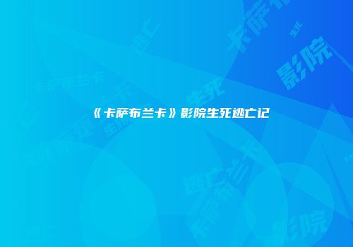 《卡萨布兰卡》影院生死逃亡记