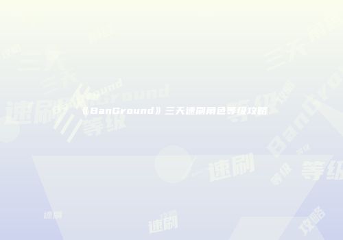《BanGround》三天速刷角色等级攻略