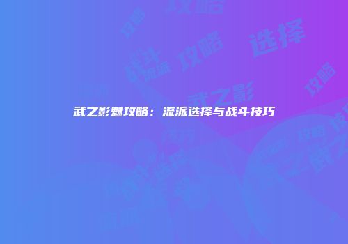 武之影魅攻略：流派选择与战斗技巧