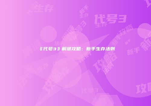 《代号3》解谜攻略：新手生存法则