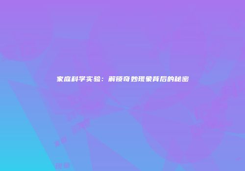 家庭科学实验：解锁奇妙现象背后的秘密