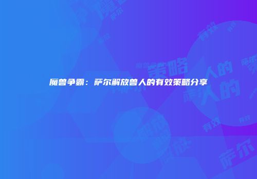 魔兽争霸：萨尔解放兽人的有效策略分享