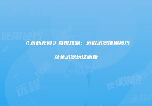 《永劫无间》鸟铳攻略：远程武器使用技巧及全武器玩法解析