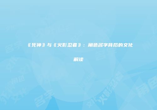 《死神》与《火影忍者》：角色名字背后的文化解读