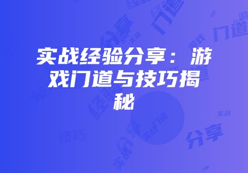 实战经验分享：游戏门道与技巧揭秘