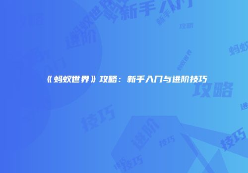 《蚂蚁世界》攻略：新手入门与进阶技巧