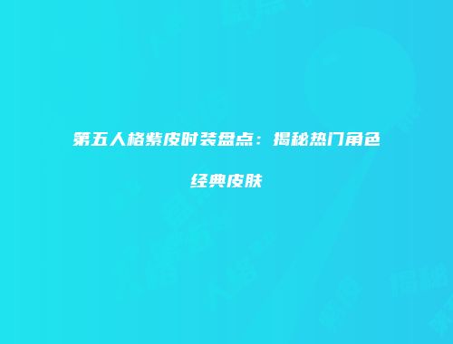 第五人格紫皮时装盘点：揭秘热门角色经典皮肤